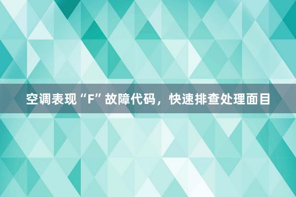 空调表现“F”故障代码，快速排查处理面目