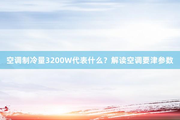 空调制冷量3200W代表什么？解读空调要津参数